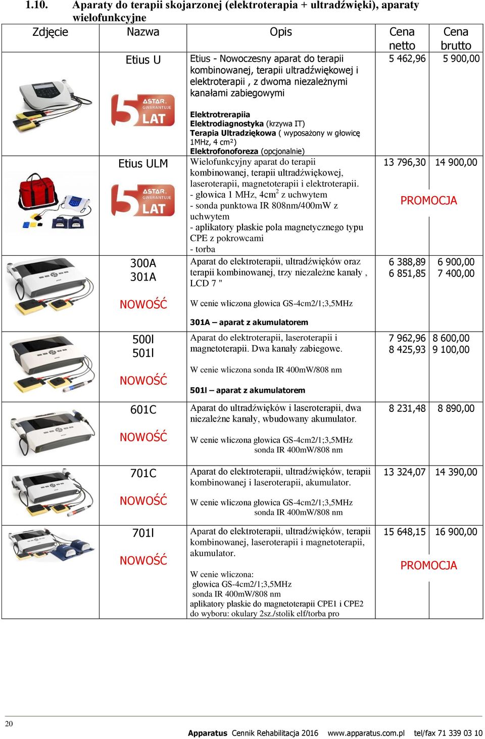 IT) Terapia Ultradziękowa ( wyposażony w głowicę 1MHz, 4 cm²) Elektrofonoforeza (opcjonalnie) Wielofunkcyjny aparat do terapii kombinowanej, terapii ultradźwiękowej, laseroterapii, magnetoterapii i