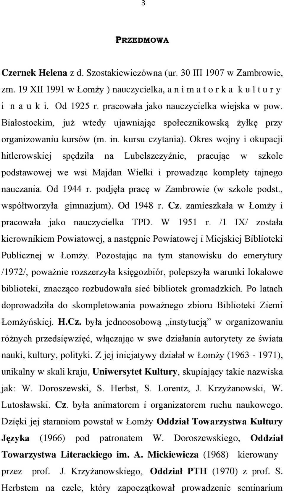 Okres wojny i okupacji hitlerowskiej spędziła na Lubelszczyźnie, pracując w szkole podstawowej we wsi Majdan Wielki i prowadząc komplety tajnego nauczania. Od 1944 r.