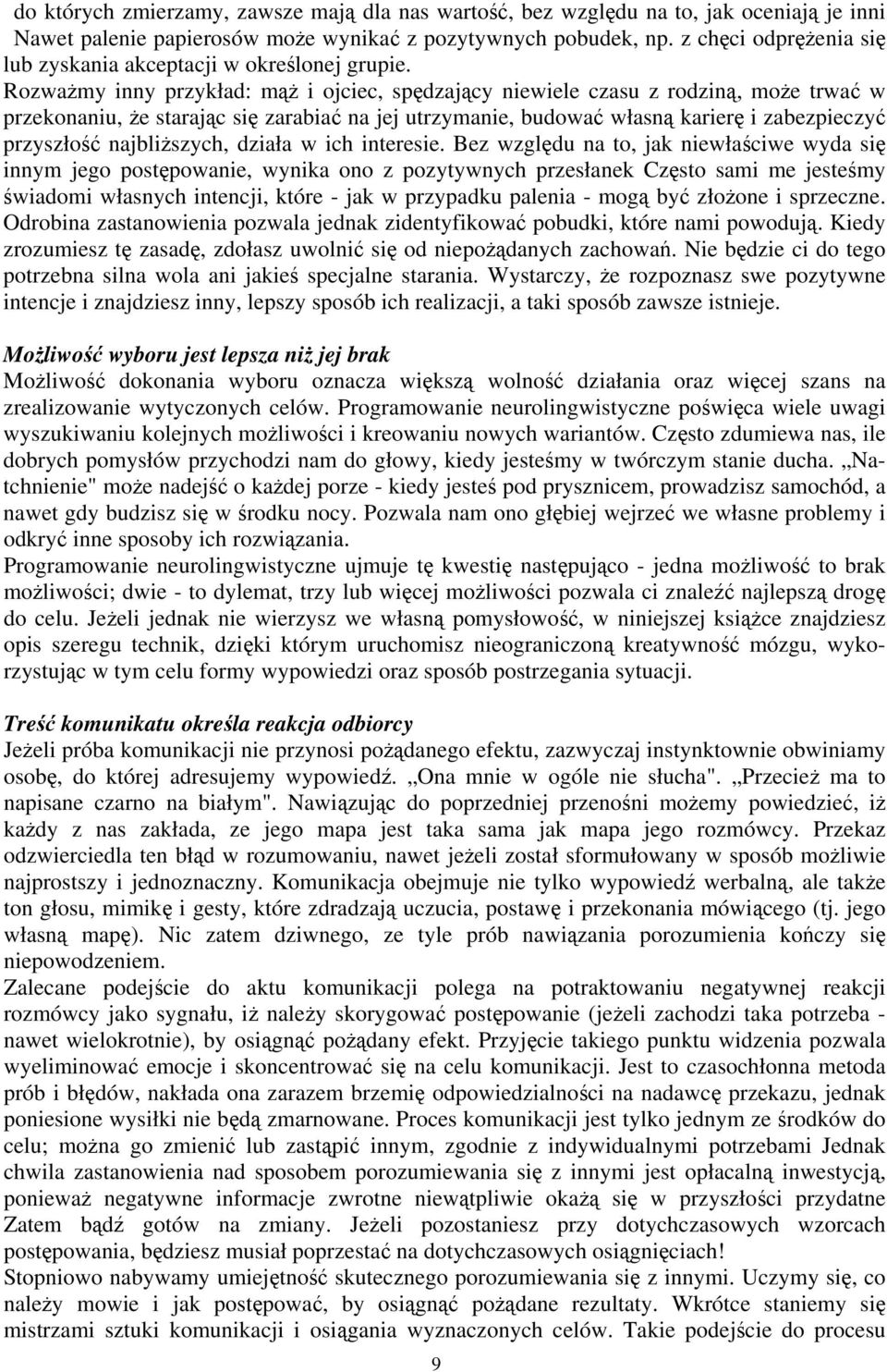 Rozważmy inny przykład: mąż i ojciec, spędzający niewiele czasu z rodziną, może trwać w przekonaniu, że starając się zarabiać na jej utrzymanie, budować własną karierę i zabezpieczyć przyszłość