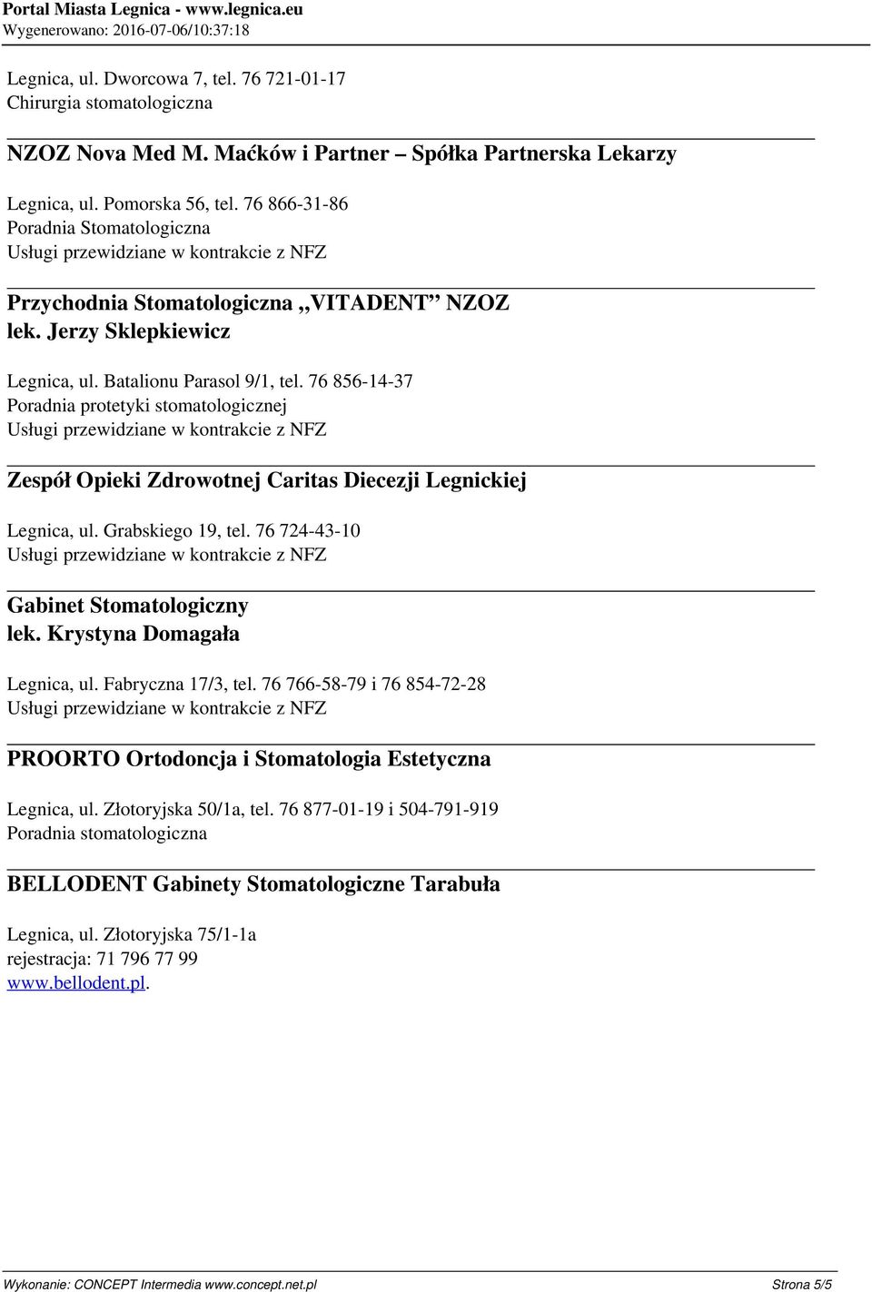 Batalionu Parasol 9/1, tel. 76 856-14-37 Zespół Opieki Zdrowotnej Caritas Diecezji Legnickiej Legnica, ul. Grabskiego 19, tel. 76 724-43-10 lek. Krystyna Domagała Legnica, ul. Fabryczna 17/3, tel.