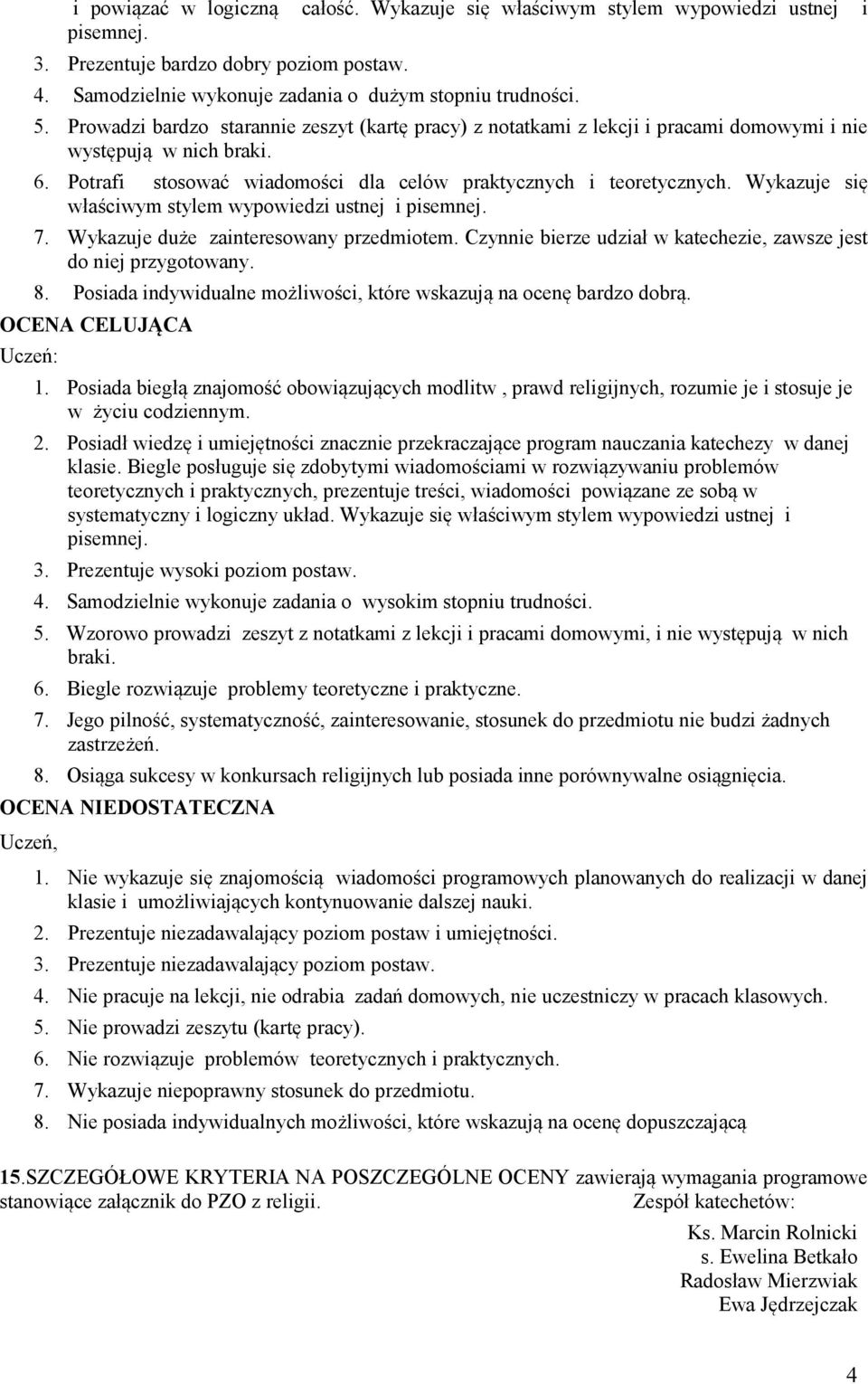 Wykazuje się właściwym stylem wypowiedzi ustnej i pisemnej. 7. Wykazuje duże zainteresowany przedmiotem. Czynnie bierze udział w katechezie, zawsze jest do niej przygotowany. 8.