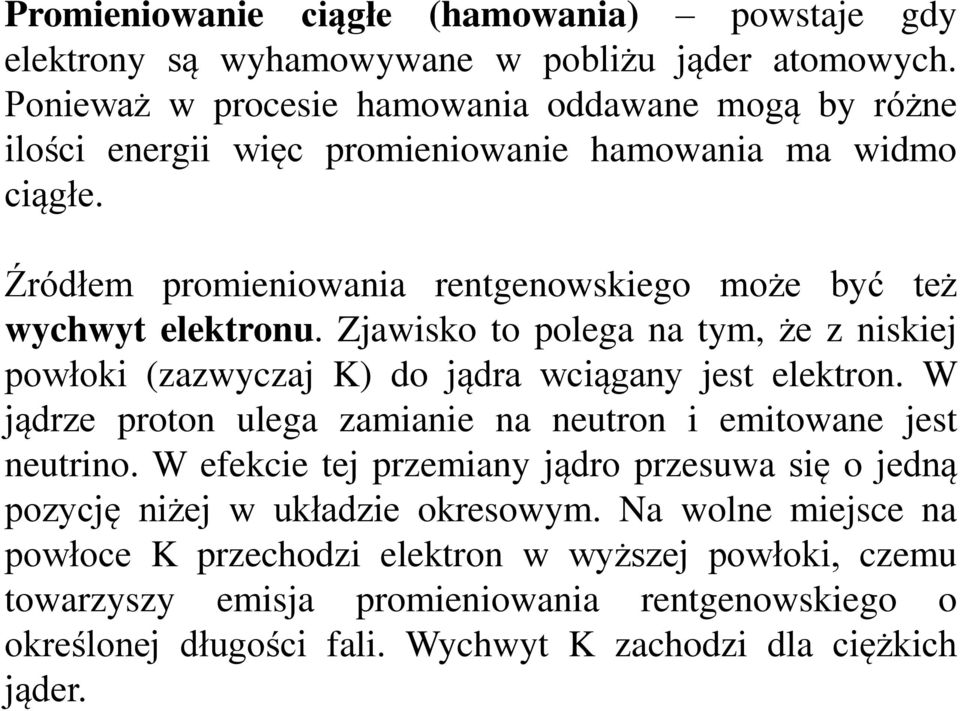 Źródłem promieniowania rentgenowskiego może być też wychwyt elektronu. Zjawisko to polega na tym, że z niskiej powłoki (zazwyczaj K) do jądra wciągany jest elektron.