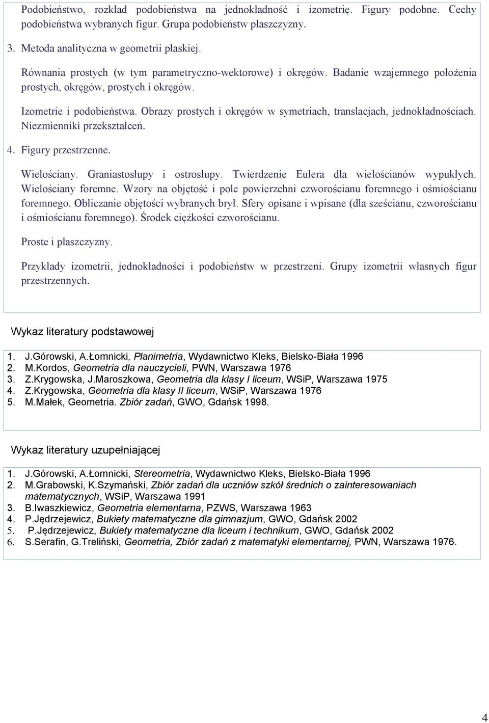 Obrazy prostych i okręgów w symetriach, translacjach, jednokładnościach. Niezmienniki przekształceń. 4. Figury przestrzenne. Wielościany. Graniastosłupy i ostrosłupy.