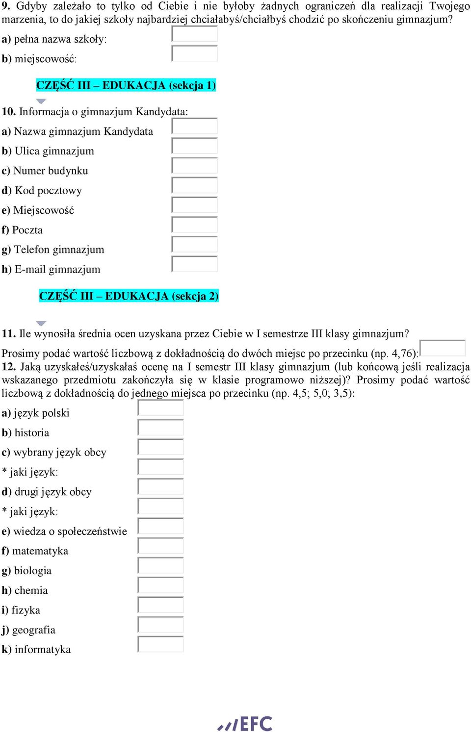 Informacja o gimnazjum Kandydata: a) Nazwa gimnazjum Kandydata b) Ulica gimnazjum c) Numer budynku d) Kod pocztowy e) Miejscowość f) Poczta g) Telefon gimnazjum h) E-mail gimnazjum CZĘŚĆ III EDUKACJA