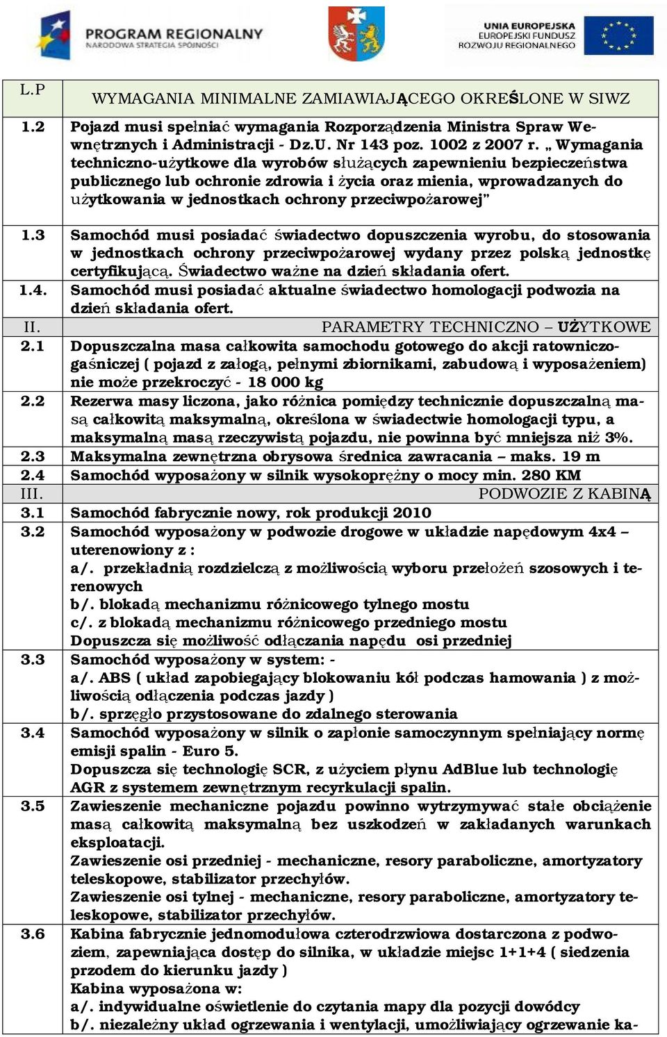 przeciwpożarowej 1.3 Samochód musi posiadać świadectwo dopuszczenia wyrobu, do stosowania w jednostkach ochrony przeciwpożarowej wydany przez polską jednostkę certyfikującą.