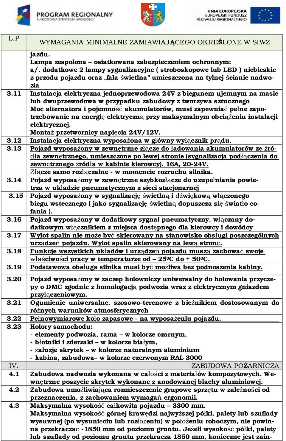 11 Instalacja elektryczna jednoprzewodowa 24V z biegunem ujemnym na masie lub dwuprzewodowa w przypadku zabudowy z tworzywa sztucznego Moc alternatora i pojemność akumulatorów, musi zapewniać pełne