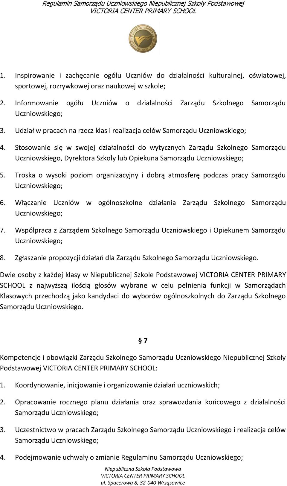 Stosowanie się w swojej działalności do wytycznych Zarządu Szkolnego Samorządu Uczniowskiego, Dyrektora Szkoły lub Opiekuna Samorządu Uczniowskiego; 5.