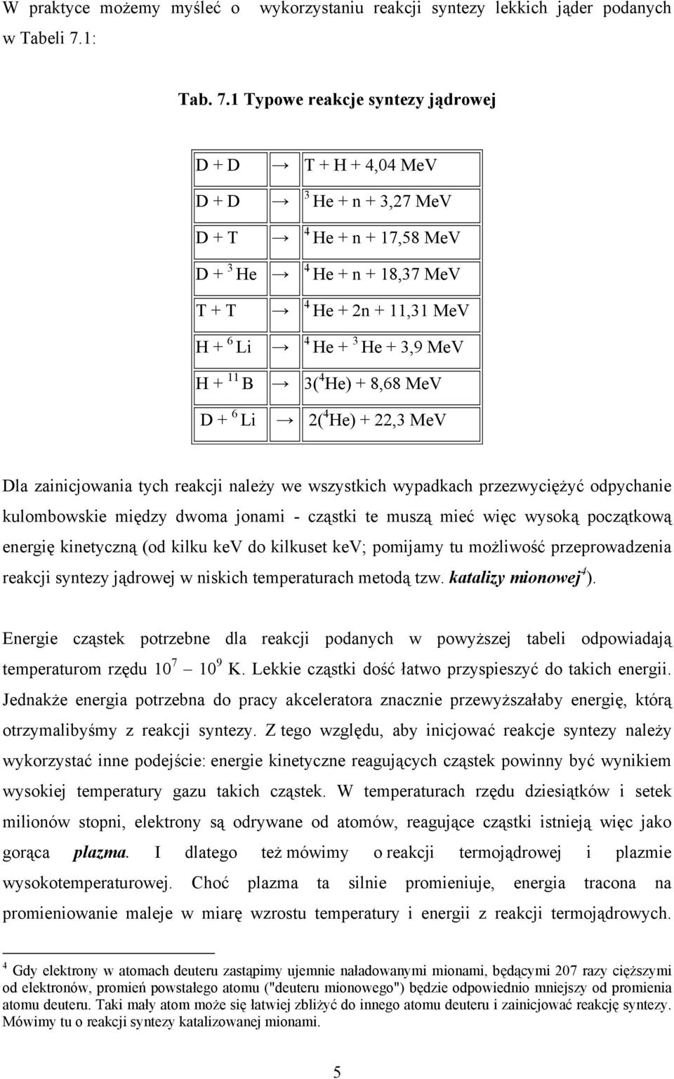 1 Typowe reakcje syntezy jądrowej D + D T + H + 4,04 MeV D + D D + T 3 He + n + 3,27 MeV 4 He + n + 17,58 MeV D + 3 He 4 He + n + 18,37 MeV T + T H + 6 Li 4 He + 2n + 11,31 MeV 4 He + 3 He + 3,9 MeV