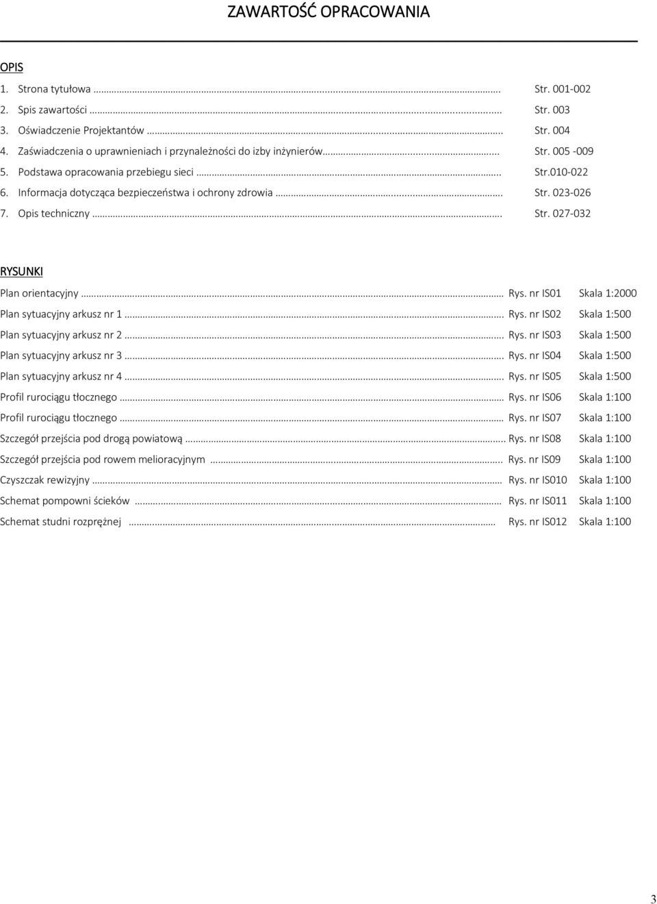 ... Str. 023-026 7. Opis techniczny. Str. 027-032 RYSUNKI Plan orientacyjny Rys. nr IS01 Skala 1:2000 Plan sytuacyjny arkusz nr 1. Rys. nr IS02 Skala 1:500 Plan sytuacyjny arkusz nr 2. Rys. nr IS03 Skala 1:500 Plan sytuacyjny arkusz nr 3.