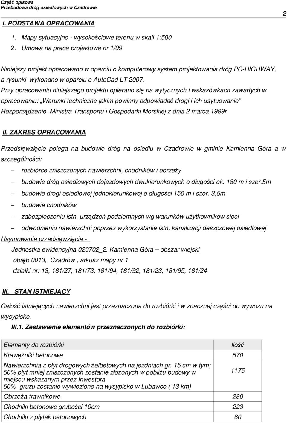 Przy opracowaniu niniejszego projektu opierano się na wytycznych i wskazówkach zawartych w opracowaniu: Warunki techniczne jakim powinny odpowiadać drogi i ich usytuowanie Rozporządzenie Ministra