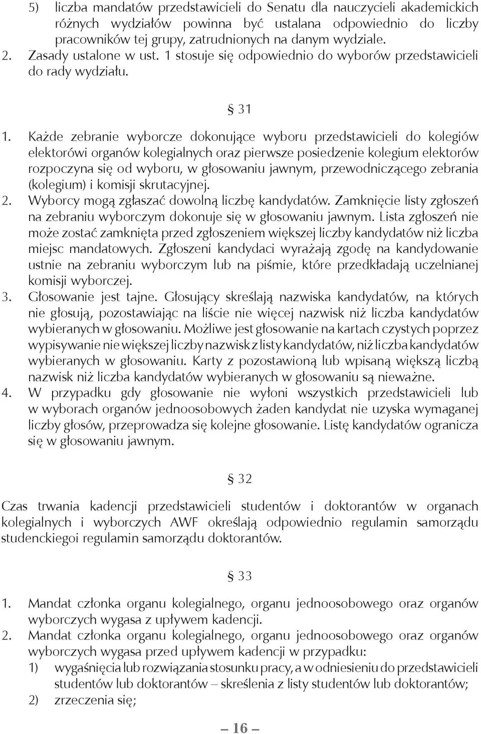 Każde zebranie wyborcze dokonujące wyboru przedstawicieli do kolegiów elektorówi organów kolegialnych oraz pierwsze posiedzenie kolegium elektorów rozpoczyna się od wyboru, w głosowaniu jawnym,