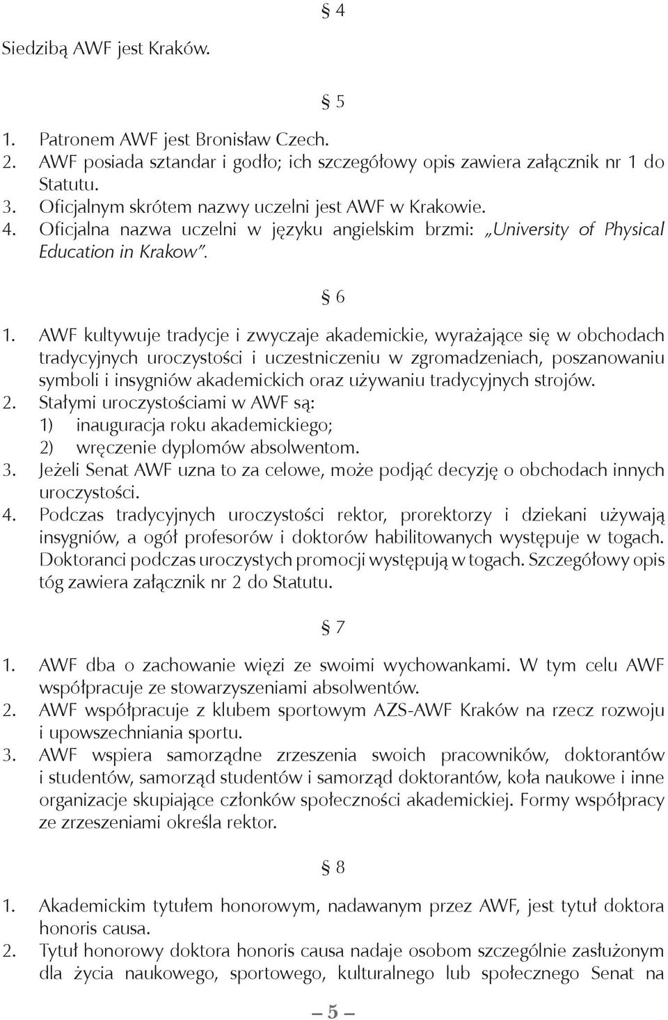 AWF kultywuje tradycje i zwyczaje akademickie, wyrażające się w obchodach tradycyjnych uroczystości i uczestniczeniu w zgromadzeniach, poszanowaniu symboli i insygniów akademickich oraz używaniu