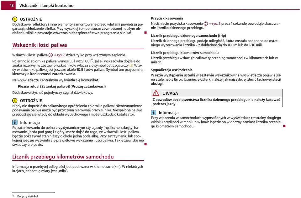 2 działa tylko przy włączonym zapłonie. Pojemność zbiornika paliwa wynosi 55 l wzgl. 60 l 1). Jeżeli wskazówka dojdzie do znaku rezerwy, w zestawie wskaźników włącza się symbol ostrzegawczy.