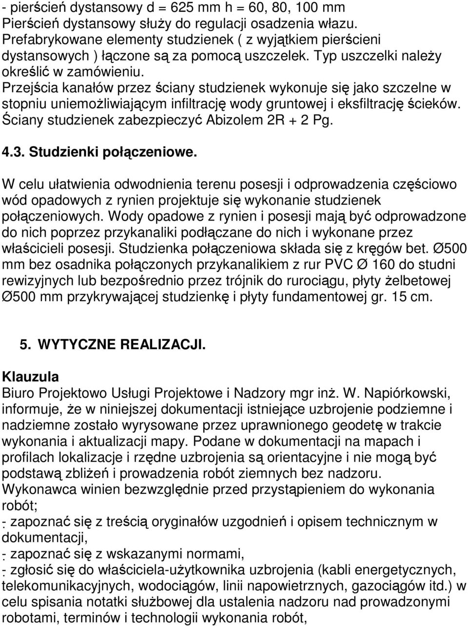 Przejścia kanałów przez ściany studzienek wykonuje się jako szczelne w stopniu uniemoŝliwiającym infiltrację wody gruntowej i eksfiltrację ścieków. Ściany studzienek zabezpieczyć Abizolem 2R + 2 Pg.