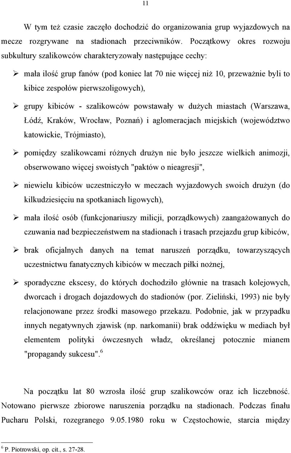 grupy kibiców - szalikowców powstawały w dużych miastach (Warszawa, Łódź, Kraków, Wrocław, Poznań) i aglomeracjach miejskich (województwo katowickie, Trójmiasto), pomiędzy szalikowcami różnych drużyn