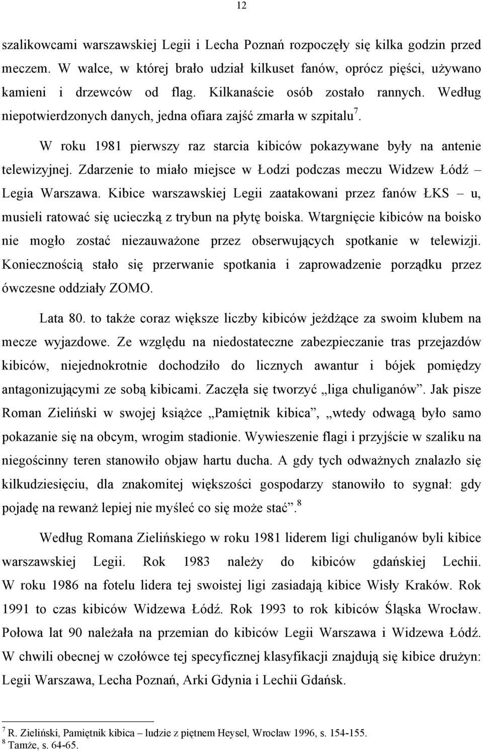 Zdarzenie to miało miejsce w Łodzi podczas meczu Widzew Łódź Legia Warszawa. Kibice warszawskiej Legii zaatakowani przez fanów ŁKS u, musieli ratować się ucieczką z trybun na płytę boiska.