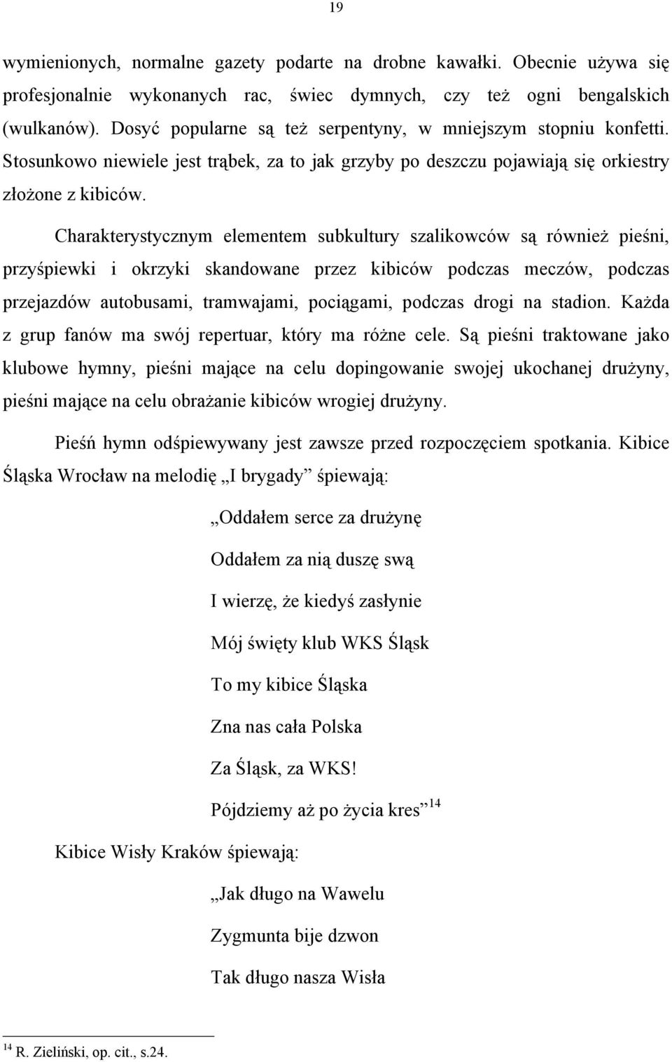 Charakterystycznym elementem subkultury szalikowców są również pieśni, przyśpiewki i okrzyki skandowane przez kibiców podczas meczów, podczas przejazdów autobusami, tramwajami, pociągami, podczas