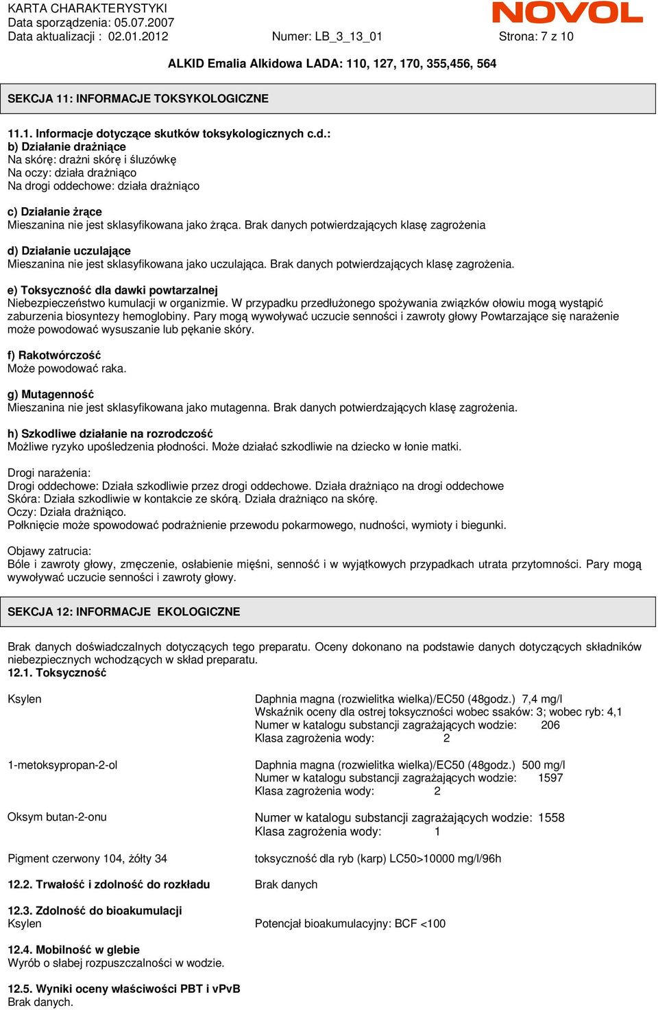 : b) Działanie draŝniące Na skórę: draŝni skórę i śluzówkę Na oczy: działa draŝniąco Na drogi oddechowe: działa draŝniąco c) Działanie Ŝrące Mieszanina nie jest sklasyfikowana jako Ŝrąca.