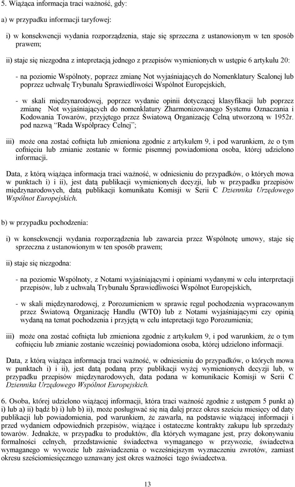 Sprawiedliwości Wspólnot Europejskich, - w skali międzynarodowej, poprzez wydanie opinii dotyczącej klasyfikacji lub poprzez zmianę Not wyjaśniających do nomenklatury Zharmonizowanego Systemu