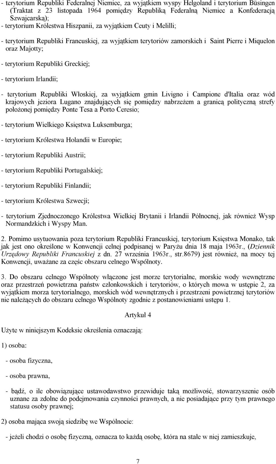 Greckiej; - terytorium Irlandii; - terytorium Republiki Włoskiej, za wyjątkiem gmin Livigno i Campione d'italia oraz wód krajowych jeziora Lugano znajdujących się pomiędzy nabrzeżem a granicą