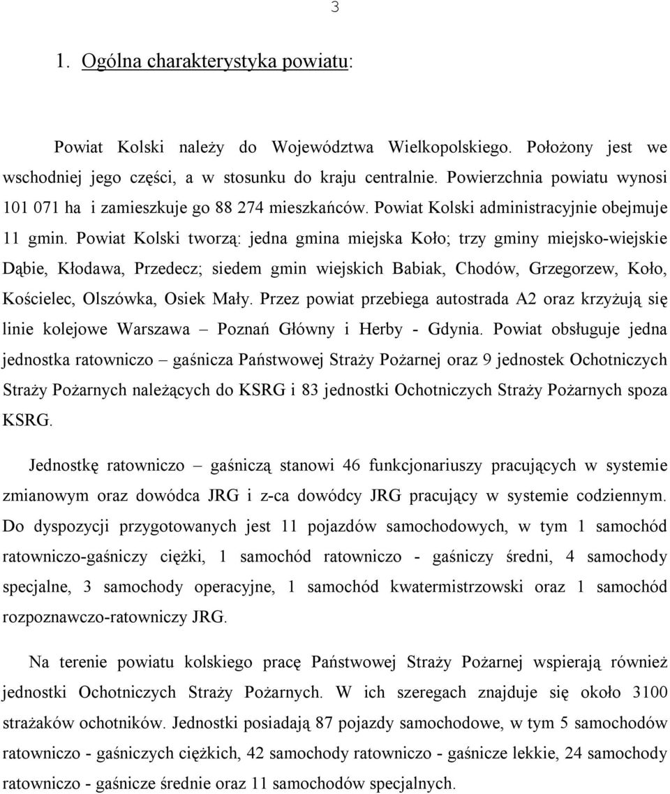 Powiat Kolski tworzą: jedna gmina miejska Koło; trzy gminy miejsko-wiejskie Dąbie, Kłodawa, Przedecz; siedem gmin wiejskich Babiak, Chodów, Grzegorzew, Koło, Kościelec, Olszówka, Osiek Mały.
