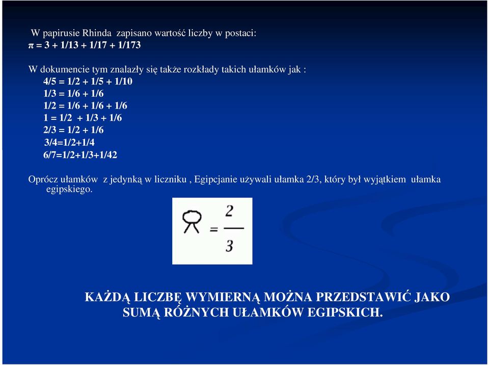 1/6 2/3 = 1/2 + 1/6 3/4=1/2+1/4 6/7=1/2+1/3+1/42 Oprócz ułamków z jedynką w liczniku, Egipcjanie uŝywali ułamka