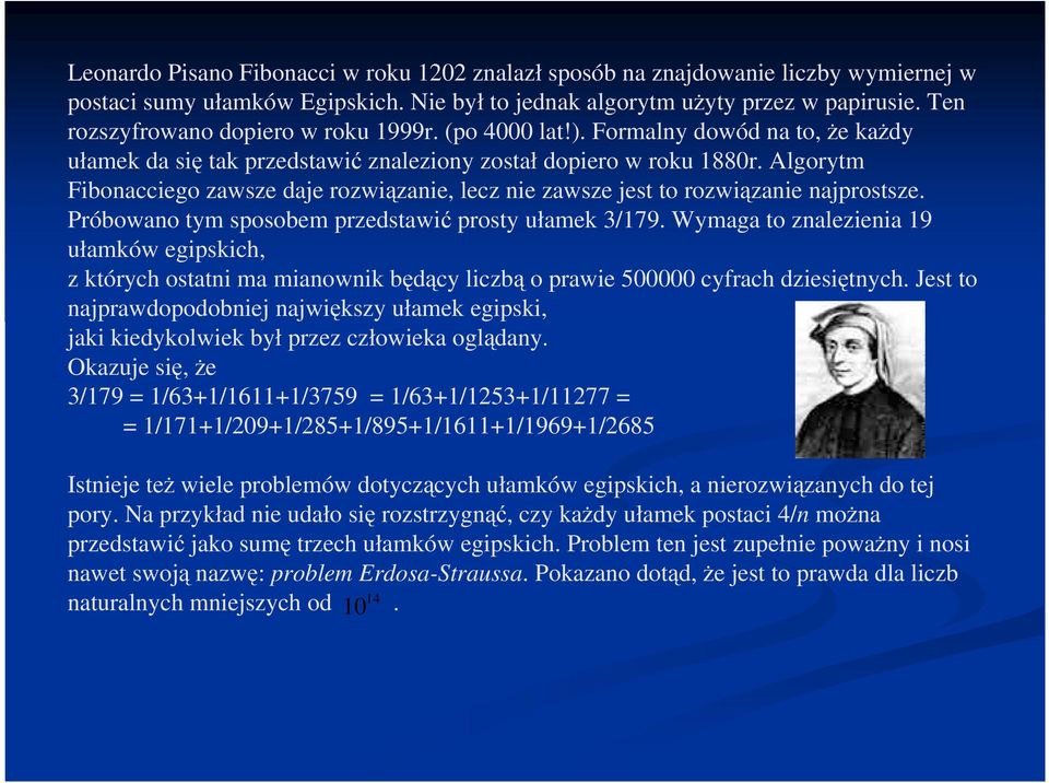 Algorytm Fibonacciego zawsze daje rozwiązanie, lecz nie zawsze jest to rozwiązanie najprostsze. Próbowano tym sposobem przedstawić prosty ułamek 3/179.