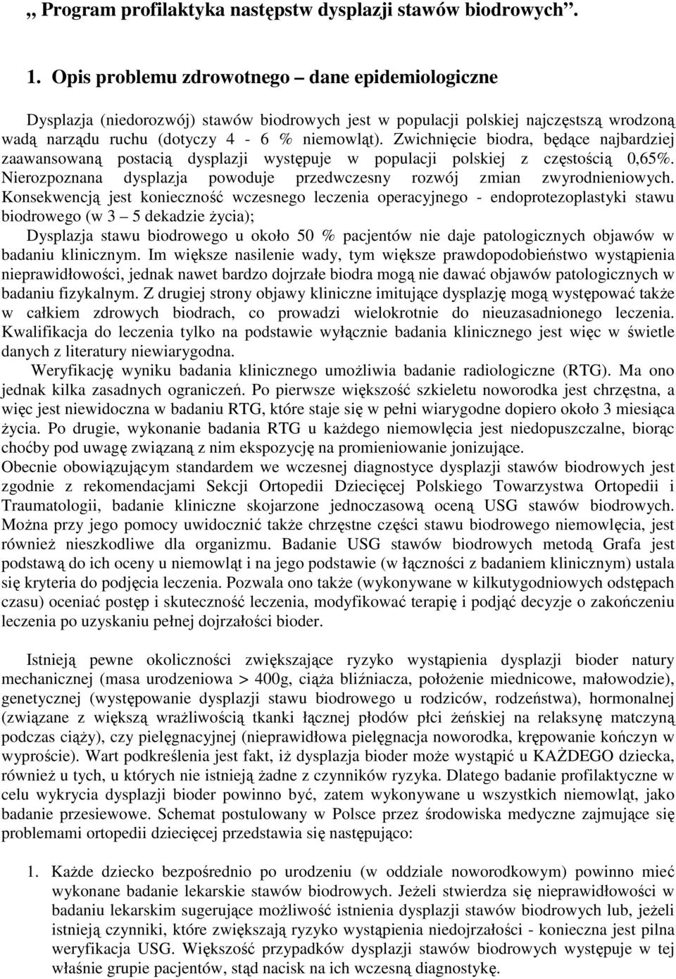 Zwichnięcie biodra, będące najbardziej zaawansowaną postacią dysplazji występuje w populacji polskiej z częstością 0,65%. Nierozpoznana dysplazja powoduje przedwczesny rozwój zmian zwyrodnieniowych.