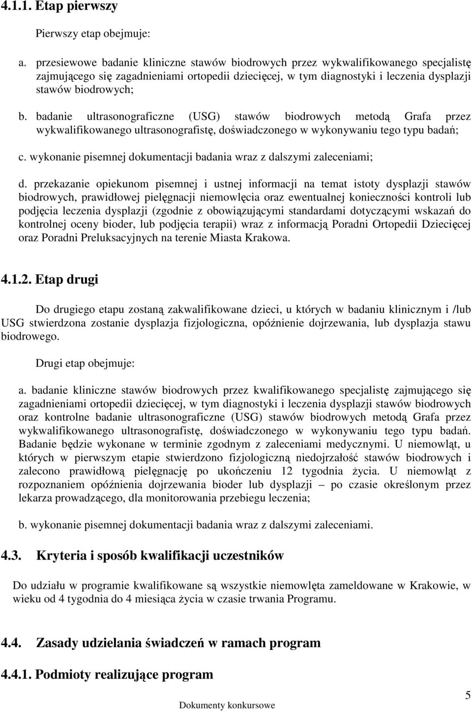 badanie ultrasonograficzne (USG) stawów biodrowych metodą Grafa przez wykwalifikowanego ultrasonografistę, doświadczonego w wykonywaniu tego typu badań; c.