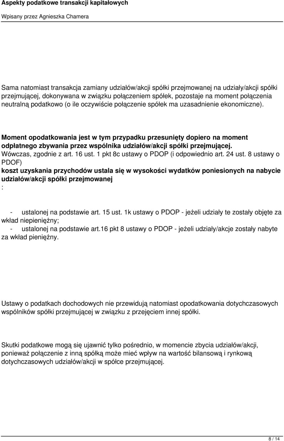 Moment opodatkowania jest w tym przypadku przesunięty dopiero na moment odpłatnego zbywania przez wspólnika udziałów/akcji spółki przejmującej. Wówczas, zgodnie z art. 16 ust.