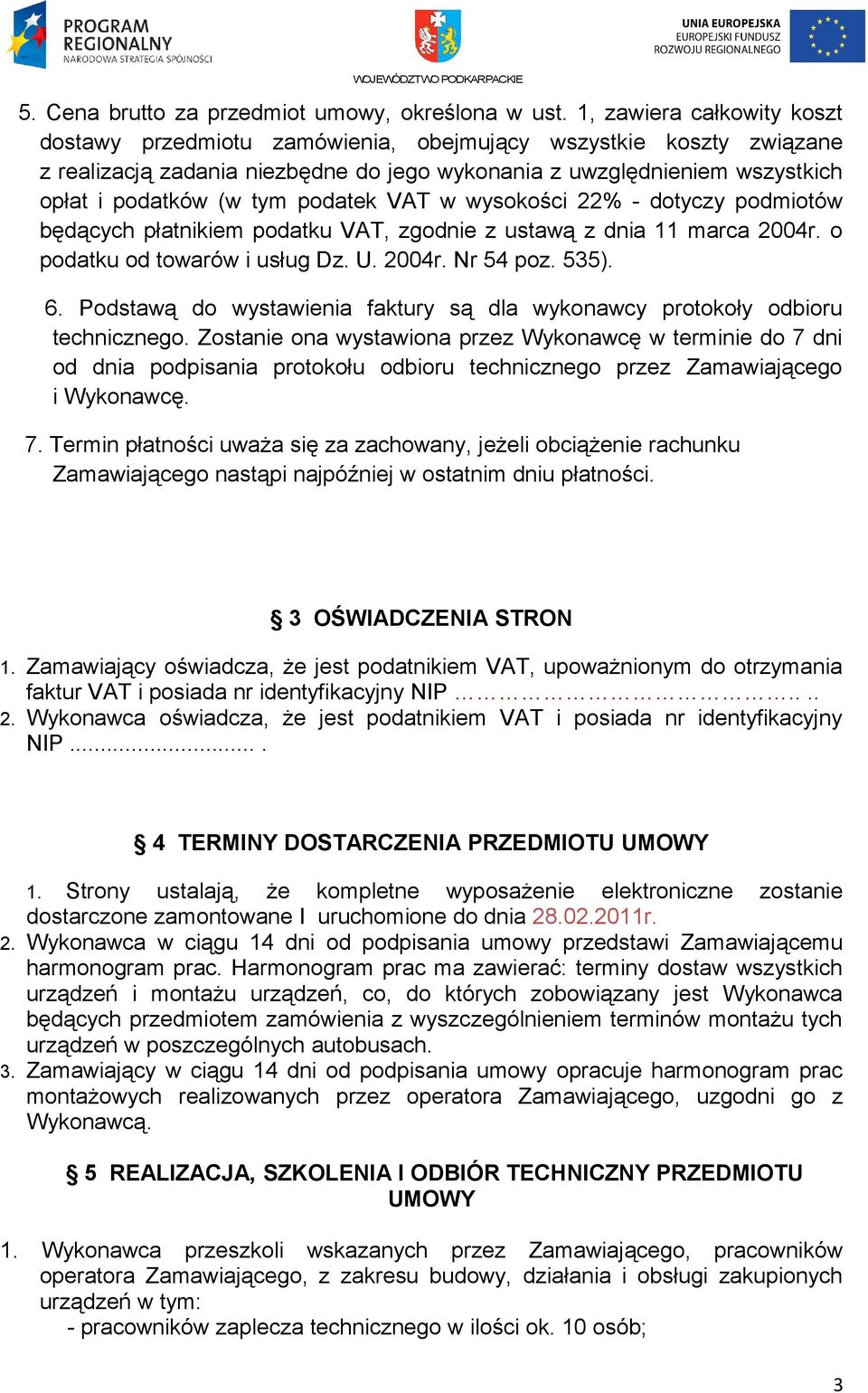 podatek VAT w wysokości 22% - dotyczy podmiotów będących płatnikiem podatku VAT, zgodnie z ustawą z dnia 11 marca 2004r. o podatku od towarów i usług Dz. U. 2004r. Nr 54 poz. 535). 6.