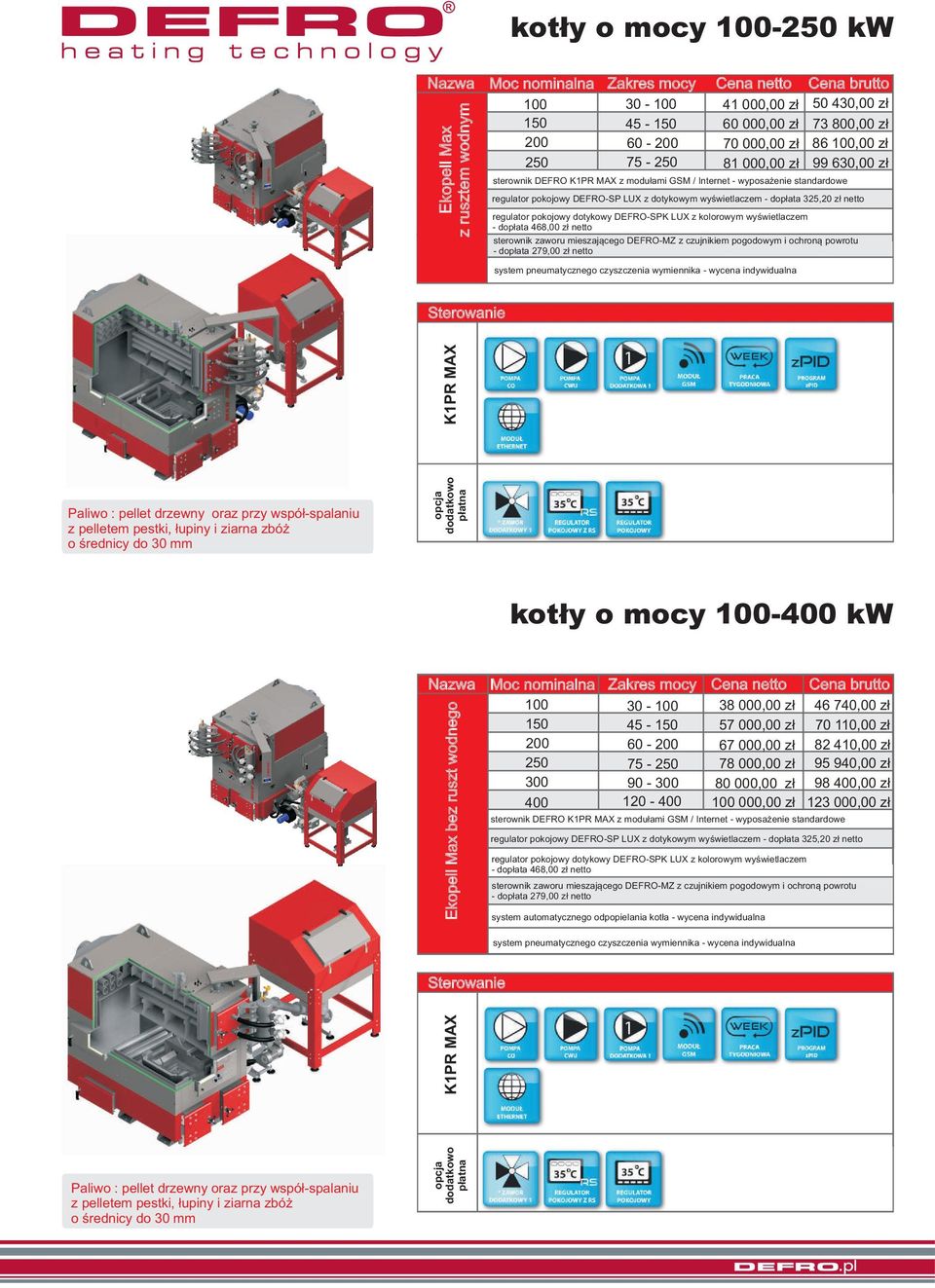 70 110,00 z³ 60-67 000,00 z³ 82 410,00 z³ 75-78 000,00 z³ 95 940,00 z³ 300 90-300 80 000,00 z³ 98 400,00 z³ 400 120-400 000,00 z³ 123 000,00 z³ Ekopell Max bez ruszt wodnego sterownik DEFRO K1PR MAX