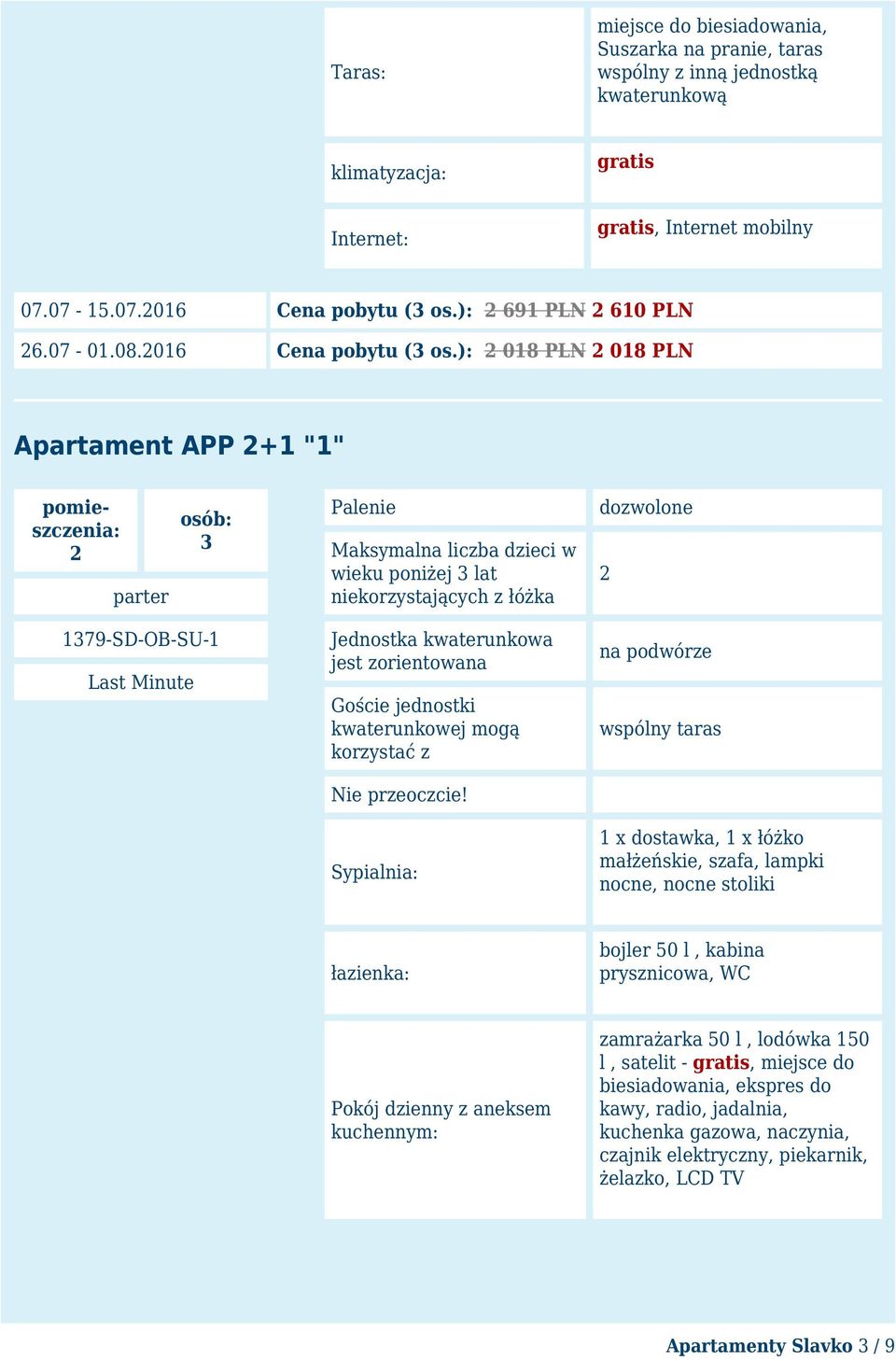 ): 2 018 PLN 2 018 PLN Apartament APP 2+1 "1" pomieszczenia: 2 osób: 3 parter 1379-SD-OB-SU-1 Last Minute Palenie dozwolone Maksymalna liczba dzieci w wieku poniżej 3 lat niekorzystających z łóżka 2