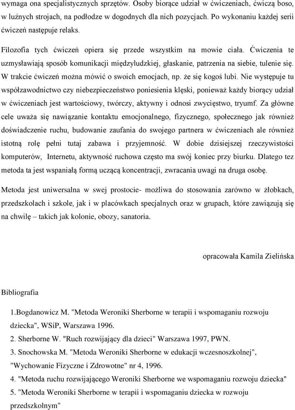 Ćwiczenia te uzmysławiają sposób komunikacji międzyludzkiej, głaskanie, patrzenia na siebie, tulenie się. W trakcie ćwiczeń można mówić o swoich emocjach, np. że się kogoś lubi.