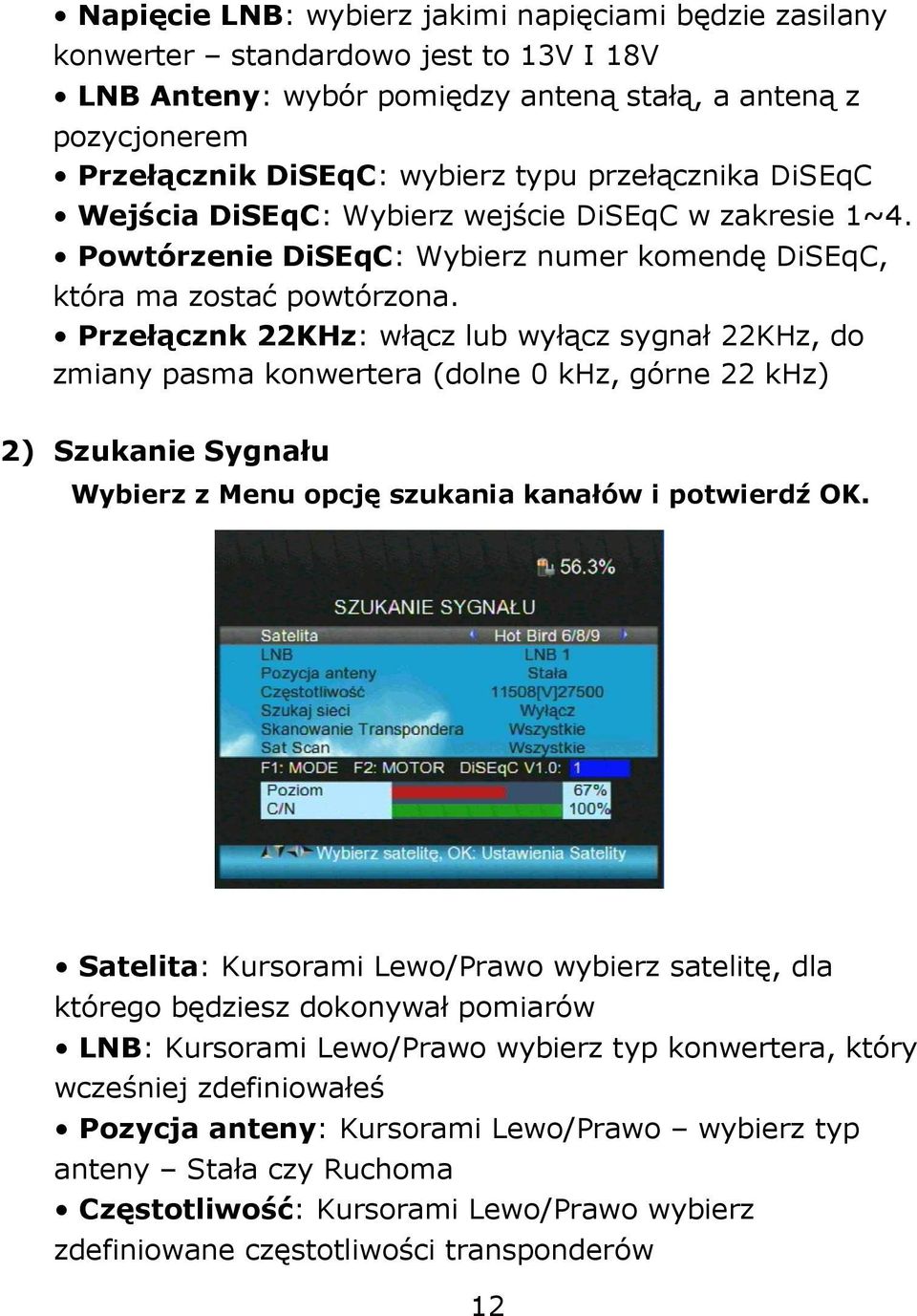 Przełącznk 22KHz: włącz lub wyłącz sygnał 22KHz, do zmiany pasma konwertera (dolne 0 khz, górne 22 khz) 2) Szukanie Sygnału Wybierz z Menu opcję szukania kanałów i potwierdź OK.