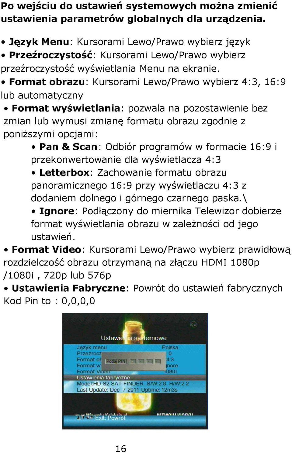 Format obrazu: Kursorami Lewo/Prawo wybierz 4:3, 16:9 lub automatyczny Format wyświetlania: pozwala na pozostawienie bez zmian lub wymusi zmianę formatu obrazu zgodnie z poniższymi opcjami: Pan &