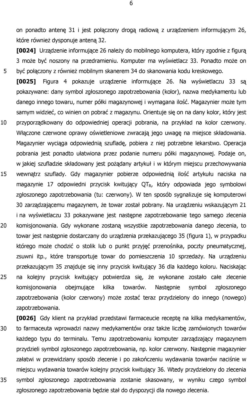 Ponadto może on być połączony z również mobilnym skanerem 34 do skanowania kodu kreskowego. [002] Figura 4 pokazuje urządzenie informujące 26.