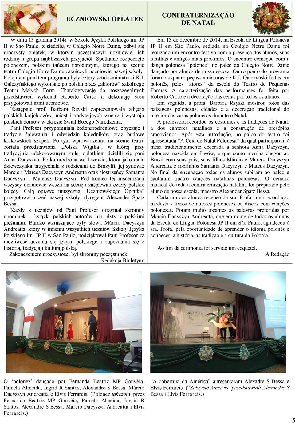 Spotkanie rozpoczęto polonezem, polskim tańcem narodowym, którego na scenie teatru Colegio Notre Dame zatańczyli uczniowie naszej szkoły. Kolejnym punktem programu były cztery sztuki-miniaturki K.I.