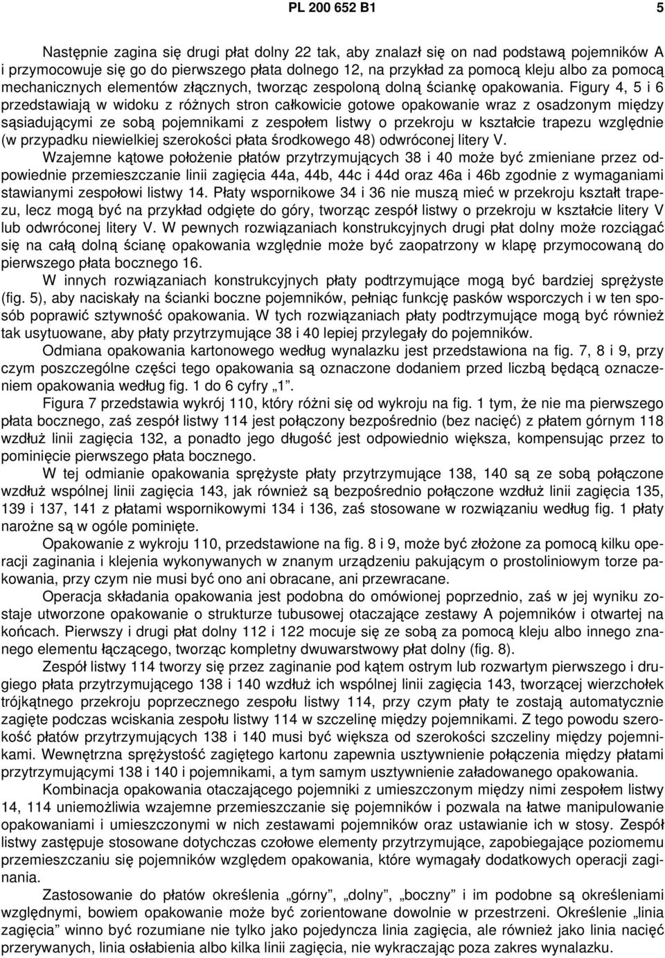 Figury 4, 5 i 6 przedstawiają w widoku z różnych stron całkowicie gotowe opakowanie wraz z osadzonym między sąsiadującymi ze sobą pojemnikami z zespołem listwy o przekroju w kształcie trapezu