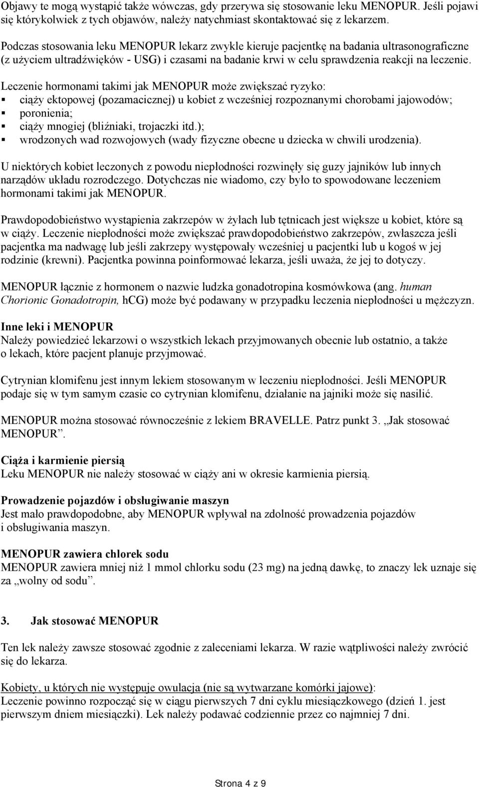 Leczenie hormonami takimi jak MENOPUR może zwiększać ryzyko: ciąży ektopowej (pozamacicznej) u kobiet z wcześniej rozpoznanymi chorobami jajowodów; poronienia; ciąży mnogiej (bliźniaki, trojaczki itd.