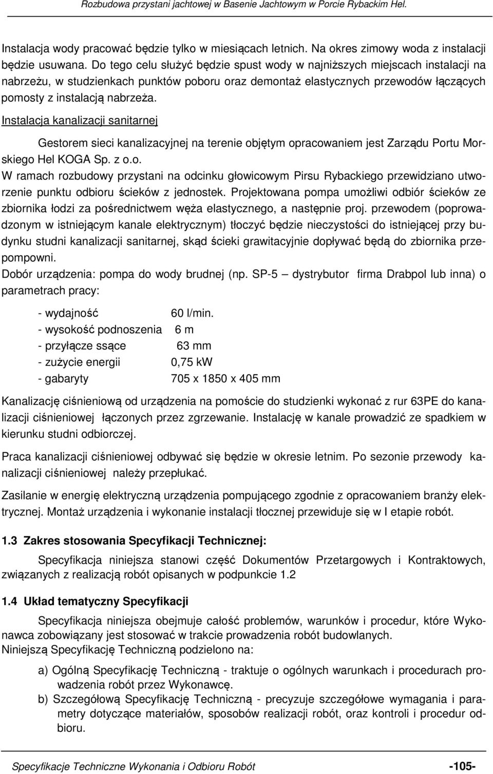 Instalacja kanalizacji sanitarnej Gestorem sieci kanalizacyjnej na terenie objętym opracowaniem jest Zarządu Portu Morskiego Hel KOGA Sp. z o.o. W ramach rozbudowy przystani na odcinku głowicowym Pirsu Rybackiego przewidziano utworzenie punktu odbioru ścieków z jednostek.