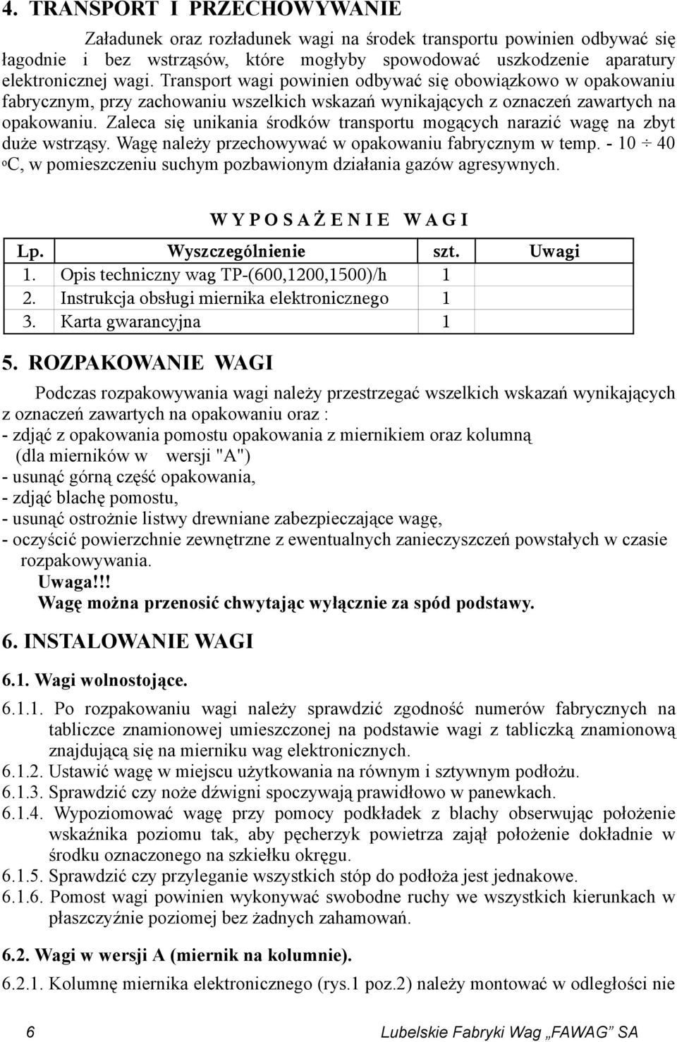 Zaleca się unikania środków transportu mogących narazić wagę na zbyt duże wstrząsy. Wagę należy przechowywać w opakowaniu fabrycznym w temp.