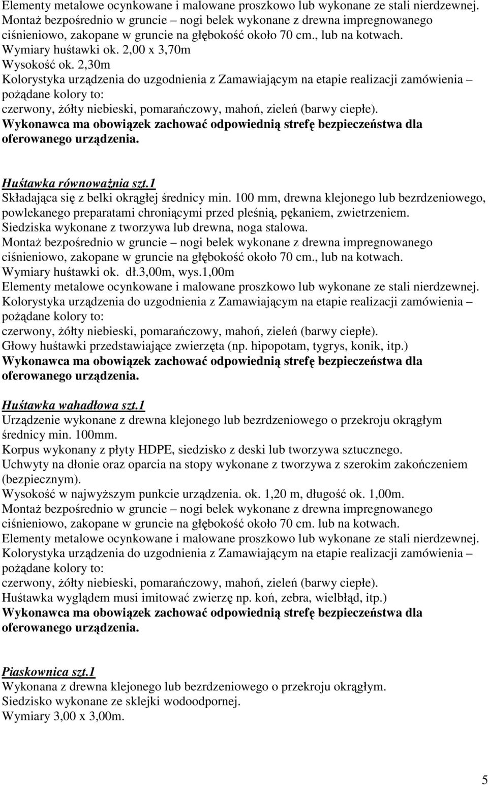 ciśnieniowo, zakopane w gruncie na głębokość około 70 cm., lub na kotwach. Wymiary huśtawki ok. dł.3,00m, wys.1,00m Głowy huśtawki przedstawiające zwierzęta (np. hipopotam, tygrys, konik, itp.