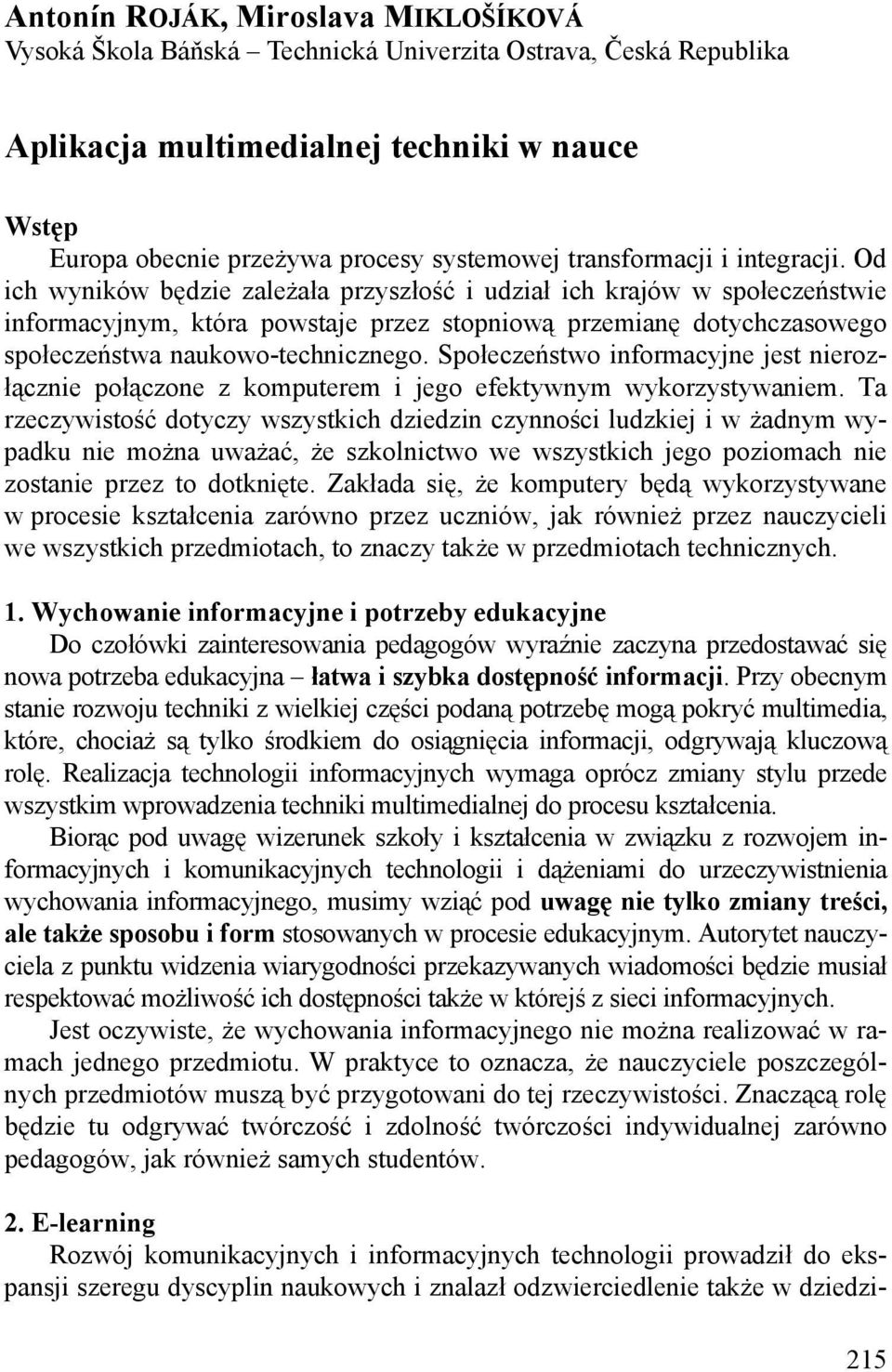 Od ich wyników będzie zależała przyszłość i udział ich krajów w społeczeństwie informacyjnym, która powstaje przez stopniową przemianę dotychczasowego społeczeństwa naukowo-technicznego.