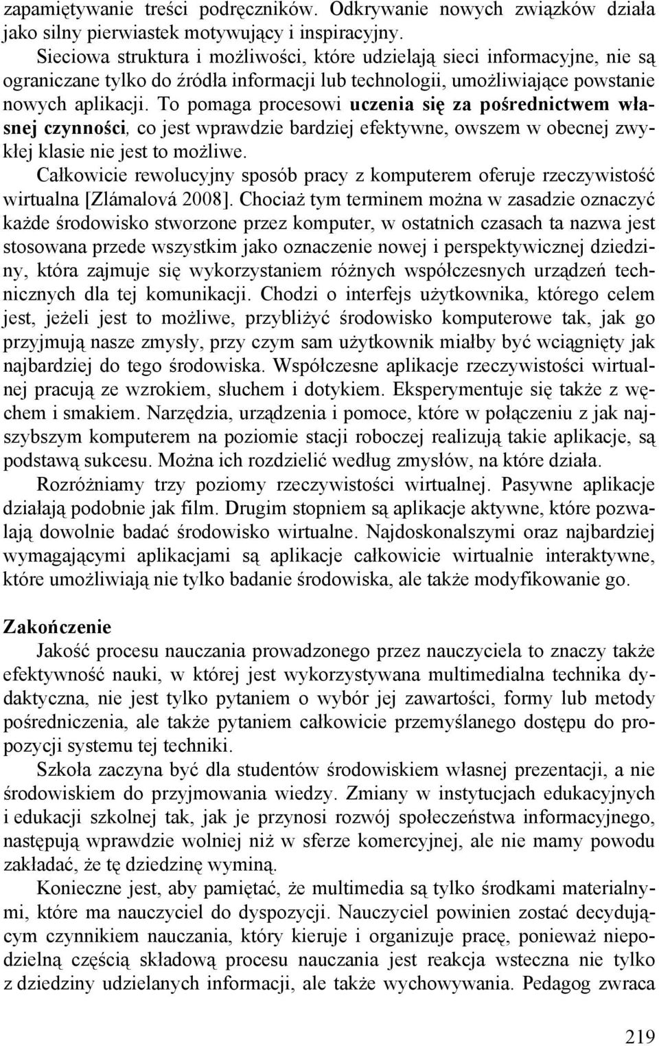 To pomaga procesowi uczenia się za pośrednictwem własnej czynności, co jest wprawdzie bardziej efektywne, owszem w obecnej zwykłej klasie nie jest to możliwe.