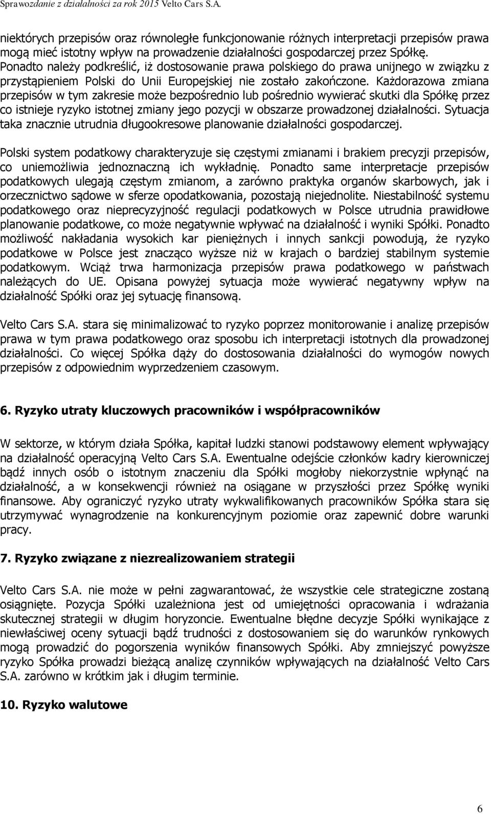 Każdorazowa zmiana przepisów w tym zakresie może bezpośrednio lub pośrednio wywierać skutki dla Spółkę przez co istnieje ryzyko istotnej zmiany jego pozycji w obszarze prowadzonej działalności.