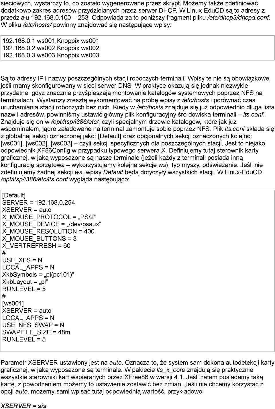 knoppix ws002 192.168.0.3 ws003.knoppix ws003 Są to adresy IP i nazwy poszczególnych stacji roboczych-terminali. Wpisy te nie są obowiązkowe, jeśli mamy skonfigurowany w sieci serwer DNS.