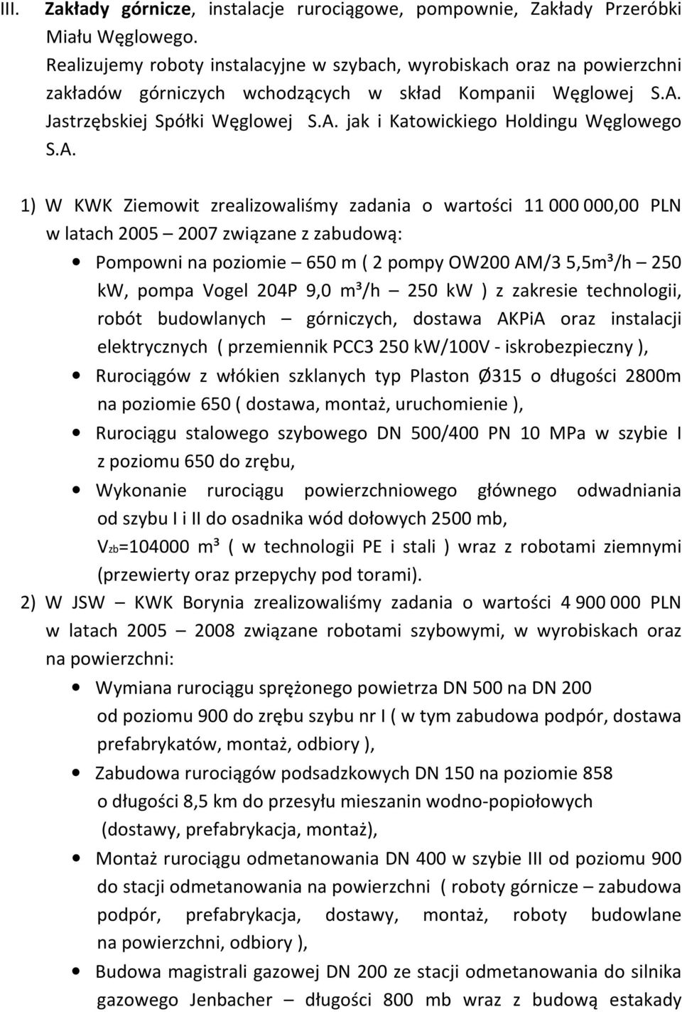 A. 1) W KWK Ziemowit zrealizowaliśmy zadania o wartości 11 000 000,00 PLN w latach 2005 2007 związane z zabudową: Pompowni na poziomie 650 m ( 2 pompy OW200 AM/3 5,5m³/h 250 kw, pompa Vogel 204P 9,0