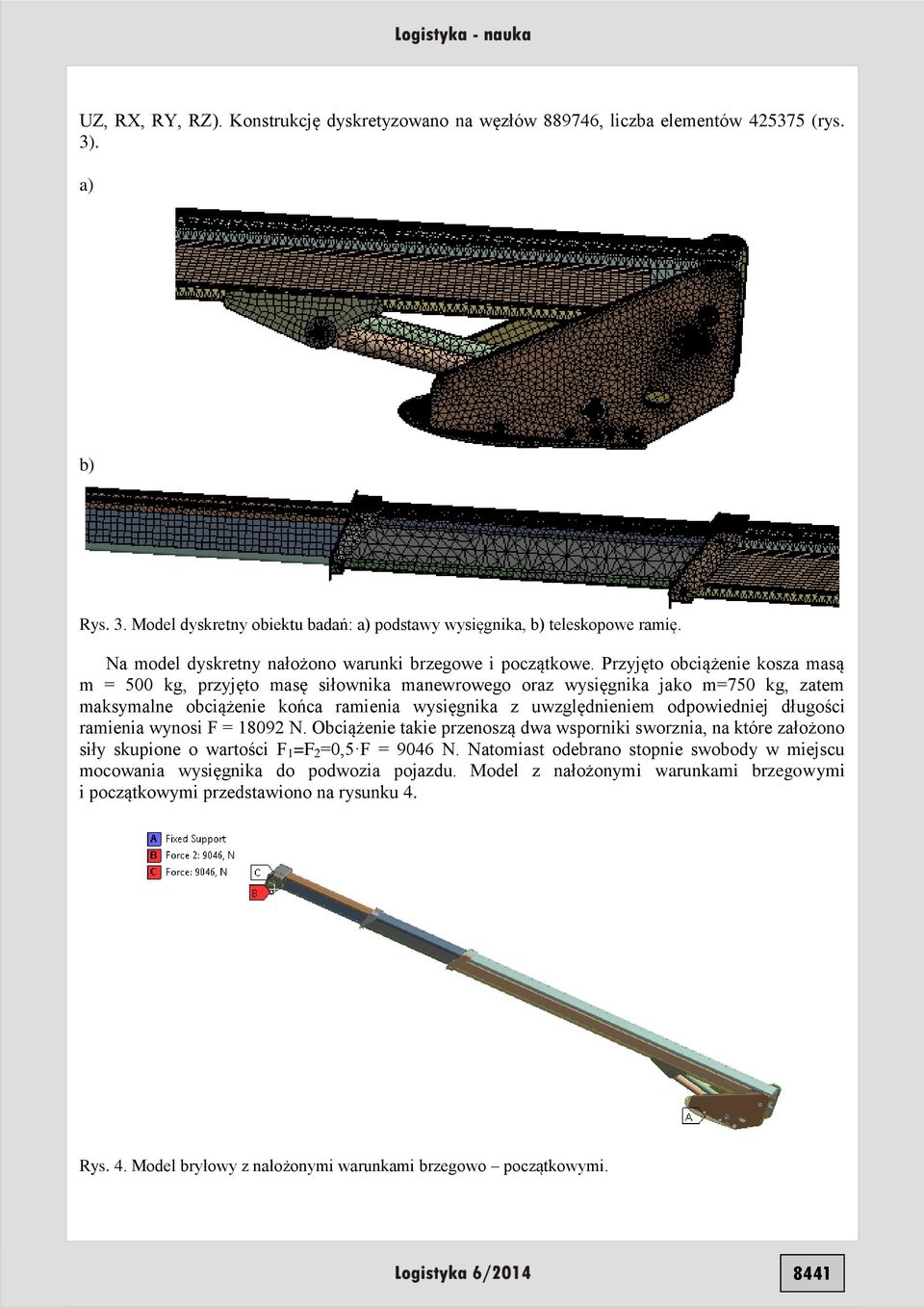 Przyjęo obciążenie kosza masą m = 500 kg, przyjęo masę siłownika manewrowego oraz wysięgnika jako m=750 kg, zaem maksymalne obciążenie końca ramienia wysięgnika z uwzględnieniem odpowiedniej długości