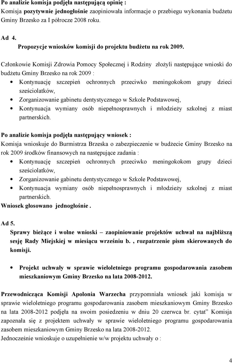 Członkowie Komisji Zdrowia Pomocy Społecznej i Rodziny złożyli następujące wnioski do budżetu Gminy Brzesko na rok 2009 : Kontynuację szczepień ochronnych przeciwko meningokokom grupy dzieci